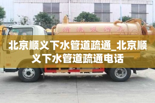 北京顺义下水管道疏通_北京顺义下水管道疏通电话