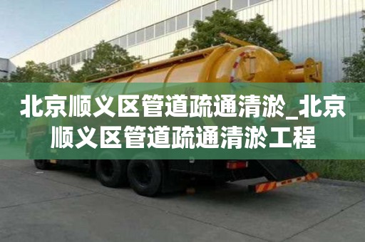 北京顺义区管道疏通清淤_北京顺义区管道疏通清淤工程