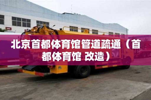 北京首都体育馆管道疏通（首都体育馆 改造）