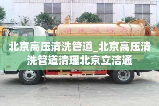 北京高压清洗管道_北京高压清洗管道清理北京立洁通
