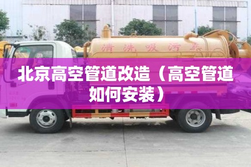 北京高空管道改造（高空管道如何安装）