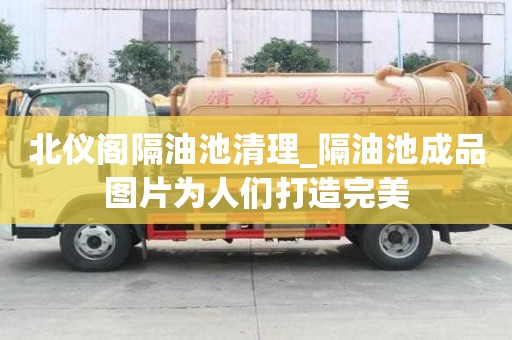 北仪阁隔油池清理_隔油池成品图片为人们打造完美