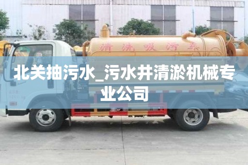 北关抽污水_污水井清淤机械专业公司