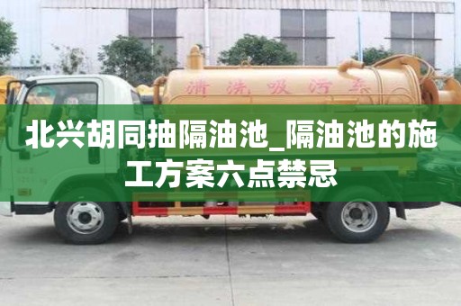 北兴胡同抽隔油池_隔油池的施工方案六点禁忌
