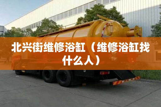 北兴街维修浴缸（维修浴缸找什么人）