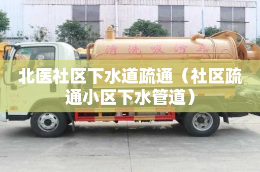 北医社区下水道疏通（社区疏通小区下水管道）