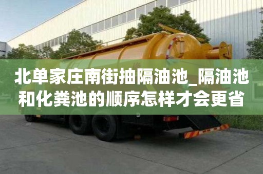 北单家庄南街抽隔油池_隔油池和化粪池的顺序怎样才会更省钱