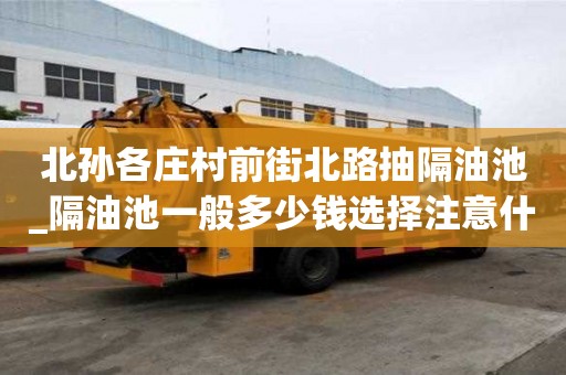 北孙各庄村前街北路抽隔油池_隔油池一般多少钱选择注意什么