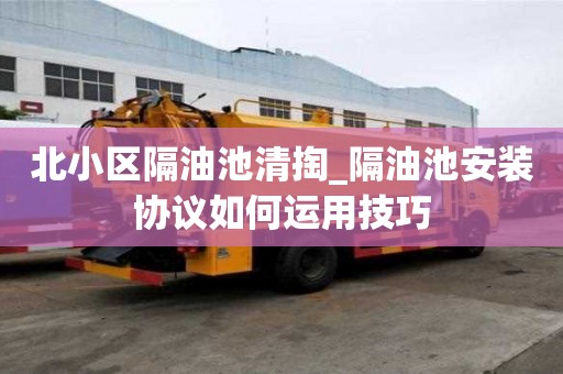 北小区隔油池清掏_隔油池安装协议如何运用技巧