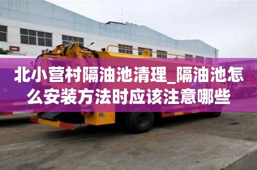 北小营村隔油池清理_隔油池怎么安装方法时应该注意哪些