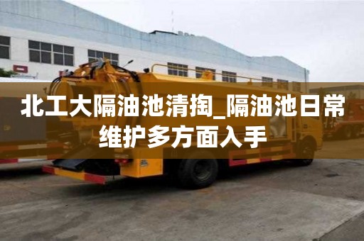 北工大隔油池清掏_隔油池日常维护多方面入手