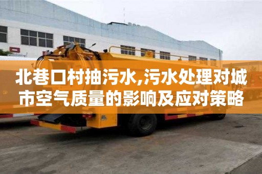 北巷口村抽污水,污水处理对城市空气质量的影响及应对策略