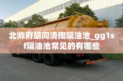 北帅府胡同清掏隔油池_gg1sf隔油池常见的有哪些