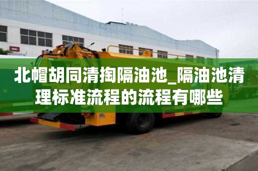 北帽胡同清掏隔油池_隔油池清理标准流程的流程有哪些