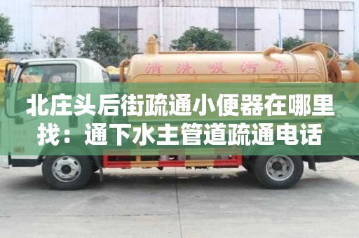 北庄头后街疏通小便器在哪里找：通下水主管道疏通电话
