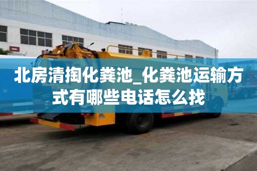 北房清掏化粪池_化粪池运输方式有哪些电话怎么找