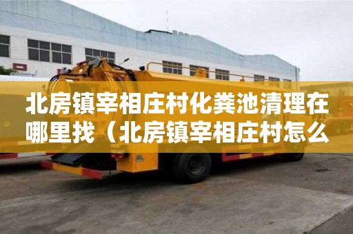 北房镇宰相庄村化粪池清理在哪里找(北房镇宰相庄村怎么拆迁) 北房镇宰相庄村化粪池清理在哪里找(北房镇宰相庄村怎么拆迁)
