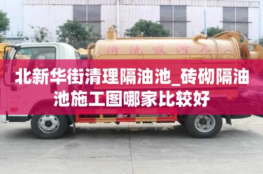 北新华街清理隔油池_砖砌隔油池施工图哪家比较好
