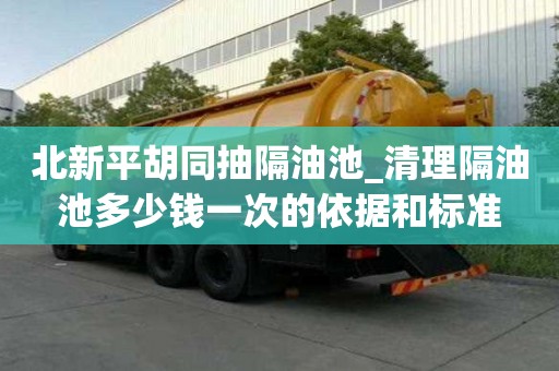 北新平胡同抽隔油池_清理隔油池多少钱一次的依据和标准