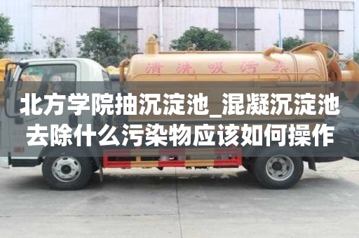 北方学院抽沉淀池_混凝沉淀池去除什么污染物应该如何操作