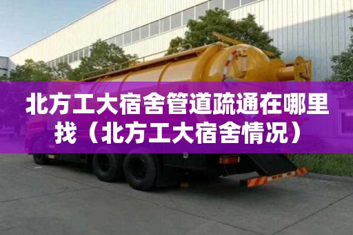 北方工大宿舍管道疏通在哪里找（北方工大宿舍情况）
