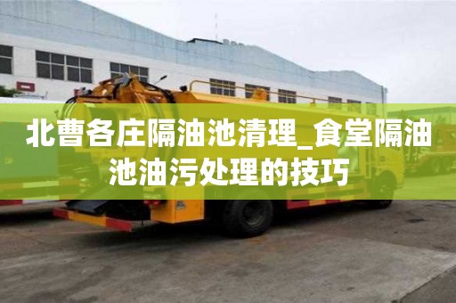 北曹各庄隔油池清理_食堂隔油池油污处理的技巧