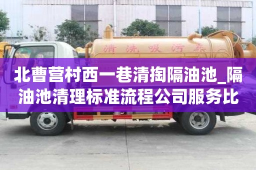 北曹营村西一巷清掏隔油池_隔油池清理标准流程公司服务比较好