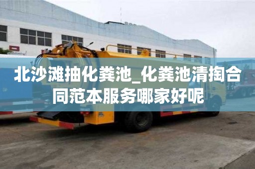 北沙滩抽化粪池_化粪池清掏合同范本服务哪家好呢