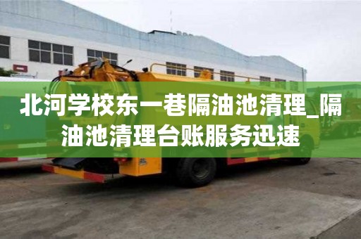 北河学校东一巷隔油池清理_隔油池清理台账服务迅速