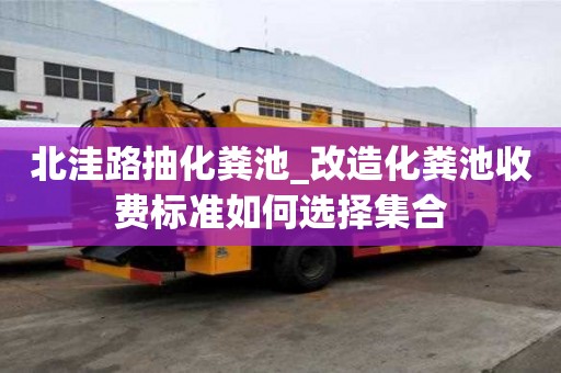 北洼路抽化粪池_改造化粪池收费标准如何选择集合