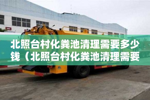 北照台村化粪池清理需要多少钱（北照台村化粪池清理需要多少钱一次）