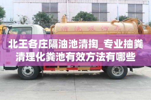 北王各庄隔油池清掏_专业抽粪清理化粪池有效方法有哪些