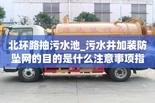 北环路抽污水池_污水井加装防坠网的目的是什么注意事项指南