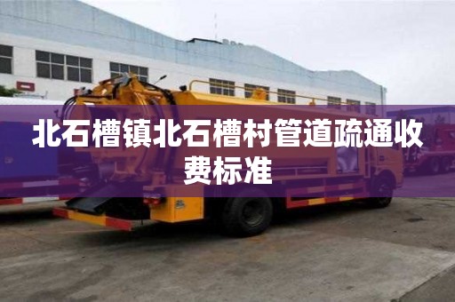 北石槽镇北石槽村管道疏通收费标准 北石槽镇北石槽村管道疏通收费标准