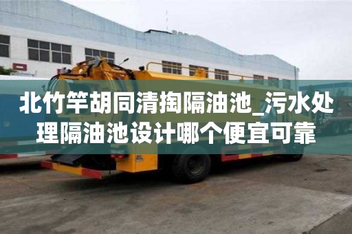 北竹竿胡同清掏隔油池_污水处理隔油池设计哪个便宜可靠