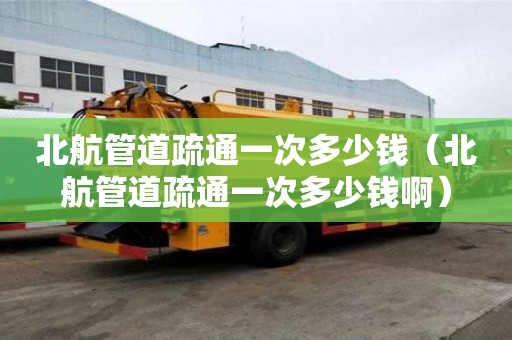 北航管道疏通一次多少钱(北航管道疏通一次多少钱啊) 北航管道疏通一次多少钱(北航管道疏通一次多少钱啊)