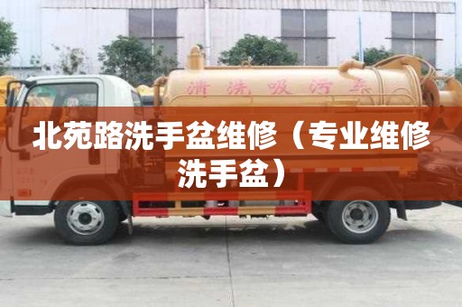 北苑路洗手盆维修（专业维修洗手盆）