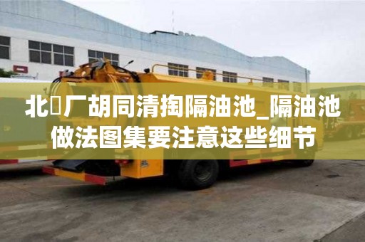 北覌厂胡同清掏隔油池_隔油池做法图集要注意这些细节