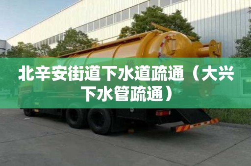 北辛安街道下水道疏通（大兴下水管疏通）