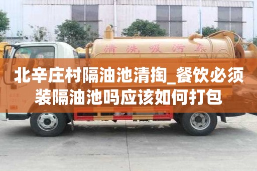 北辛庄村隔油池清掏_餐饮必须装隔油池吗应该如何打包
