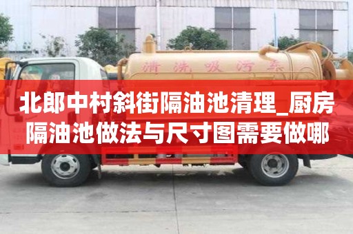 北郎中村斜街隔油池清理_厨房隔油池做法与尺寸图需要做哪些事