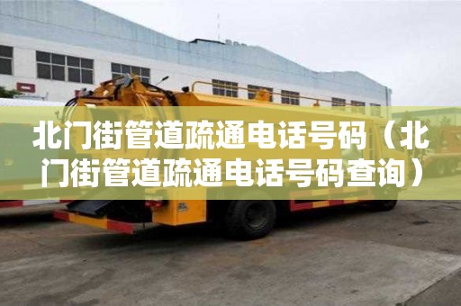 北门街管道疏通电话号码（北门街管道疏通电话号码查询）