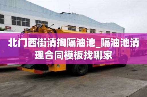 北门西街清掏隔油池_隔油池清理合同模板找哪家