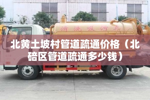 北黄土坡村管道疏通价格(北碚区管道疏通多少钱) 北黄土坡村管道疏通价格(北碚区管道疏通多少钱)