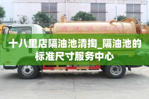 十八里店隔油池清掏_隔油池的标准尺寸服务中心