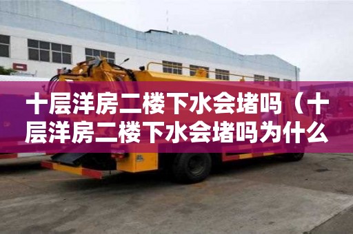 十层洋房二楼下水会堵吗(十层洋房二楼下水会堵吗为什么) 十层洋房二楼下水会堵吗(十层洋房二楼下水会堵吗为什么)