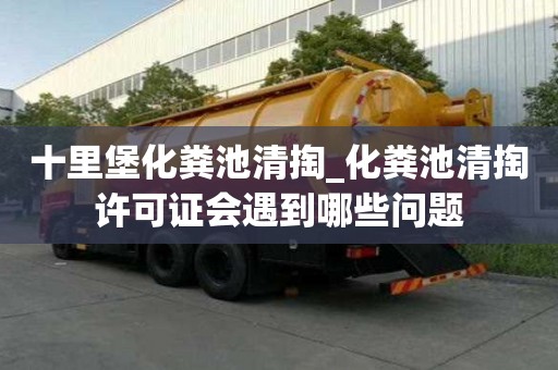 十里堡化粪池清掏_化粪池清掏许可证会遇到哪些问题