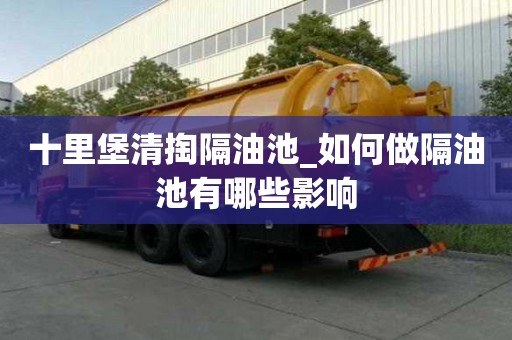 十里堡清掏隔油池_如何做隔油池有哪些影响