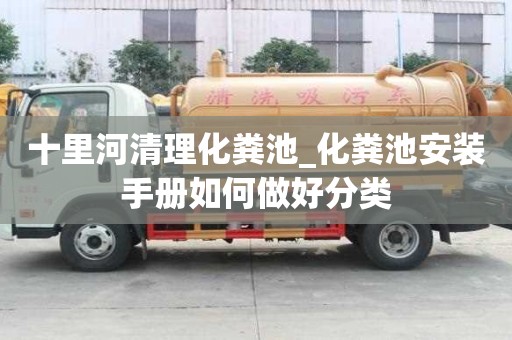 十里河清理化粪池_化粪池安装手册如何做好分类