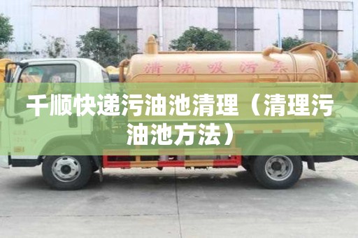 千顺快递污油池清理（清理污油池方法）